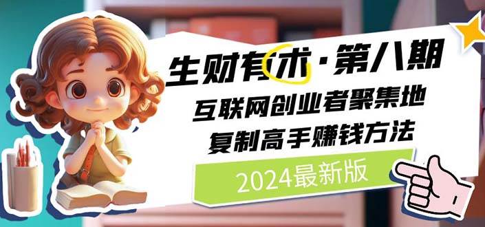 （11793期）2024生财有术·第八期 互联网创业者聚集地，复制高手赚钱方法 (7月更新)-千寻创业网