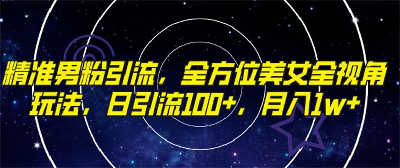 （7639期）精准男粉引流，全方位美女全视角玩法，日引流100+，月入1w-千寻创业网