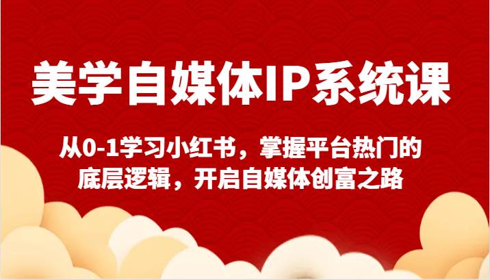美学自媒体IP系统课-从0-1学习小红书，掌握平台热门的底层逻辑，开启自媒体创富之路-千寻创业网