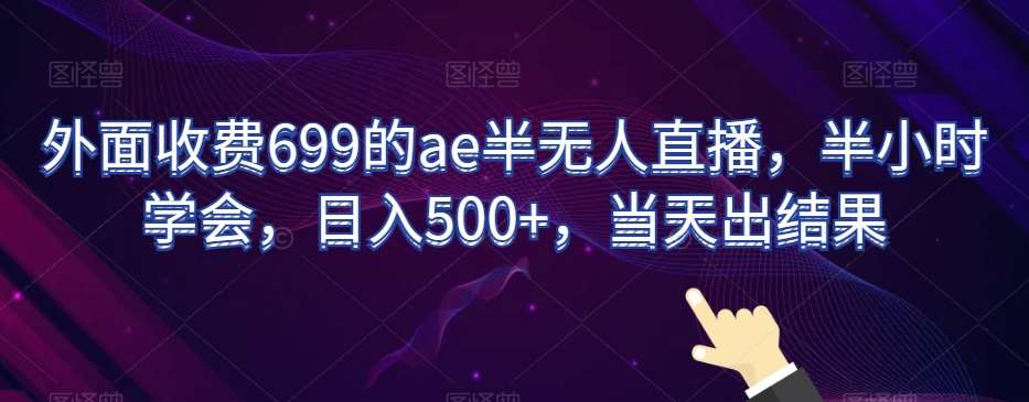 外面收费699的ae半无人直播，半小时学会，日入500+，当天出结果【揭秘】-千寻创业网