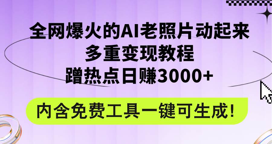 （12160期）全网爆火的AI老照片动起来多重变现教程，蹭热点日赚3000+，内含免费工具-千寻创业网
