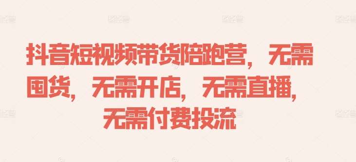 抖音短视频带货陪跑营，无需囤货、无需开店、无需直播,无需付费投流-千寻创业网