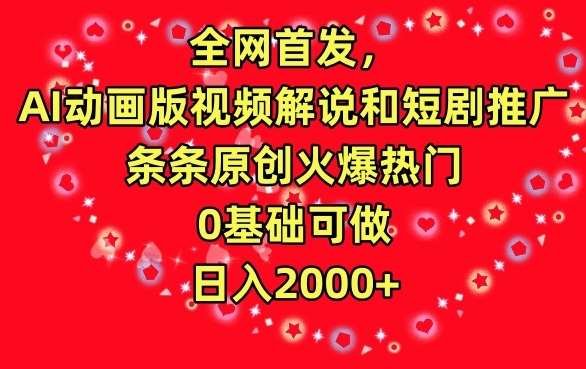 全网首发，AI动画版视频解说和短剧推广，条条原创火爆热门，0基础可做，日入2000+【揭秘】-千寻创业网