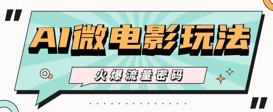 最近爆火的AI微电影玩法，零门槛新手也能制作原创作品，多种变现方式【视频+工具】-千寻创业网