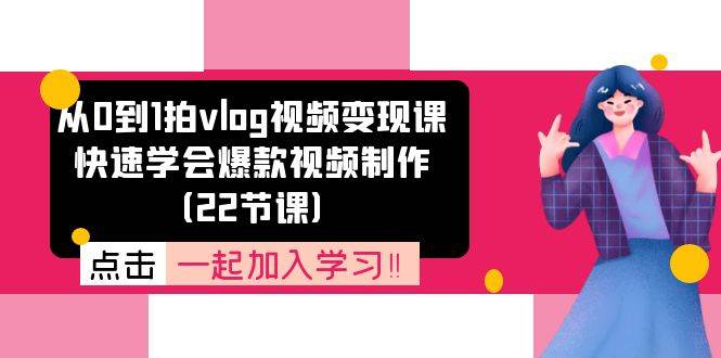 （11519期）从0到1拍vlog视频变现课：快速学会爆款视频制作（22节课）-千寻创业网