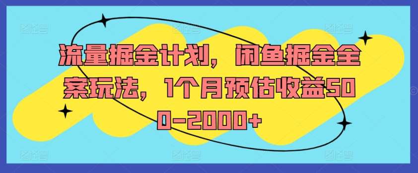 流量掘金计划，闲鱼掘金全案玩法，1个月预估收益500-2000+-千寻创业网