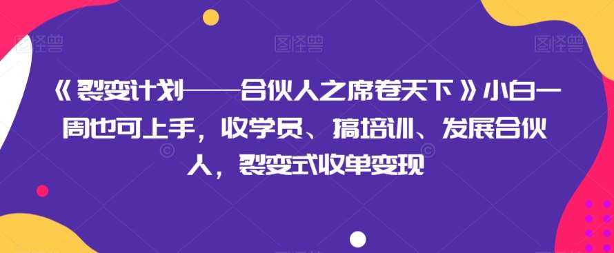 《裂变计划——合伙人之席卷天下》小白一周也可上手，收学员、搞培训、发展合伙人，裂变式收单变现-千寻创业网