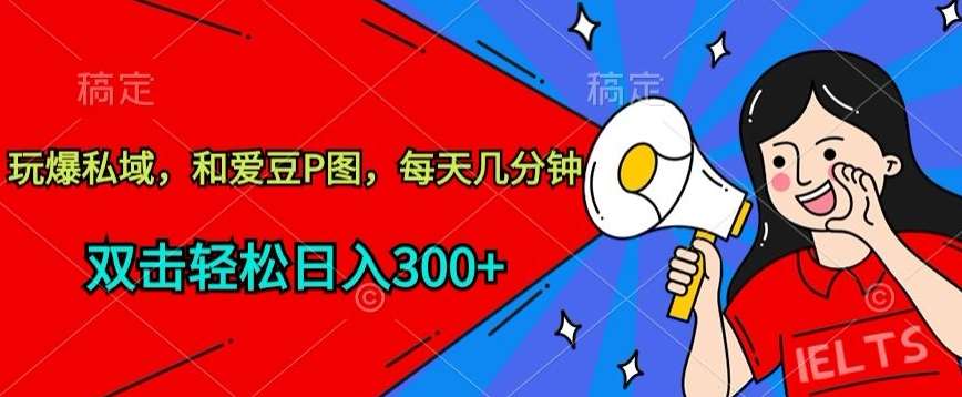 玩爆私域，和爱豆P图，每天几分钟 轻松日入300+【揭秘】-千寻创业网