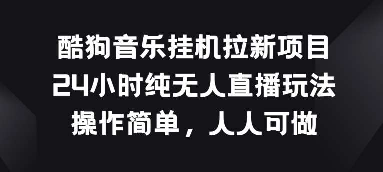 酷狗音乐挂JI拉新项目，24小时纯无人直播玩法，操作简单人人可做【揭秘】-千寻创业网