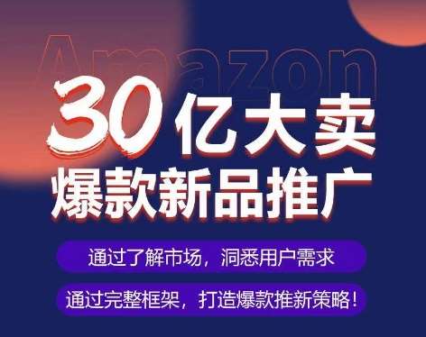 亚马逊·30亿大卖爆款新品推广，可复制、全程案例实操的爆款推新SOP-千寻创业网