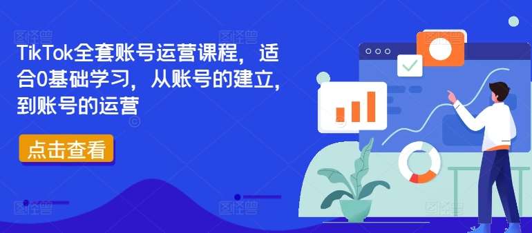 TikTok全套账号运营课程，适合0基础学习，从账号的建立，到账号的运营-千寻创业网
