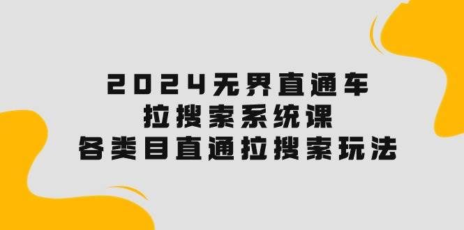（10508期）2024无界直通车·拉搜索系统课：各类目直通车 拉搜索玩法！-千寻创业网