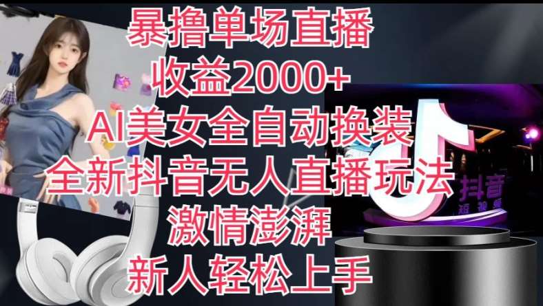 全新抖音无人直播玩法，AI美女全自动换装，激情澎湃，新人轻松上手，暴撸单场直播2k+【揭秘】-千寻创业网
