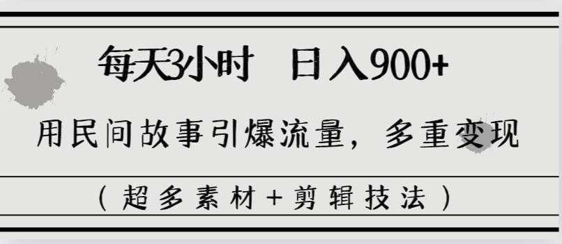（8518期）每天三小时日入900+，用民间故事引爆流量，多重变现（超多素材+剪辑技法）-千寻创业网