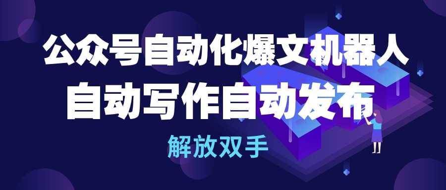 （10069期）公众号流量主自动化爆文机器人，自动写作自动发布，解放双手-千寻创业网