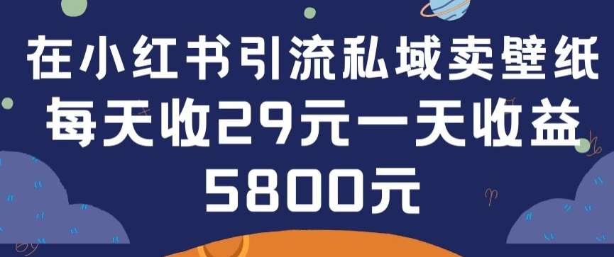 在小红书引流私域卖壁纸每张29元单日最高卖出200张(0-1搭建教程)【揭秘】-千寻创业网