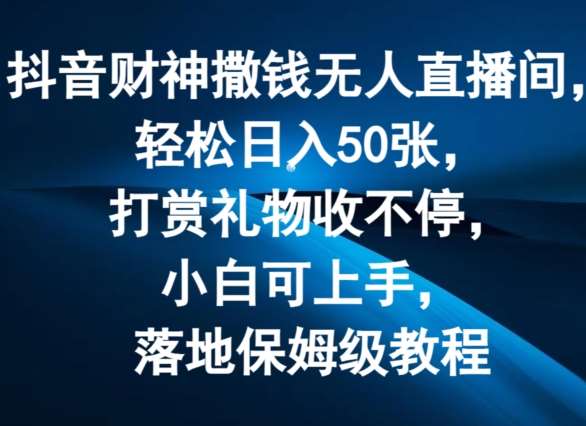 抖音财神撒钱无人直播间轻松日入50张，打赏礼物收不停，小白可上手，落地保姆级教程【揭秘】-千寻创业网