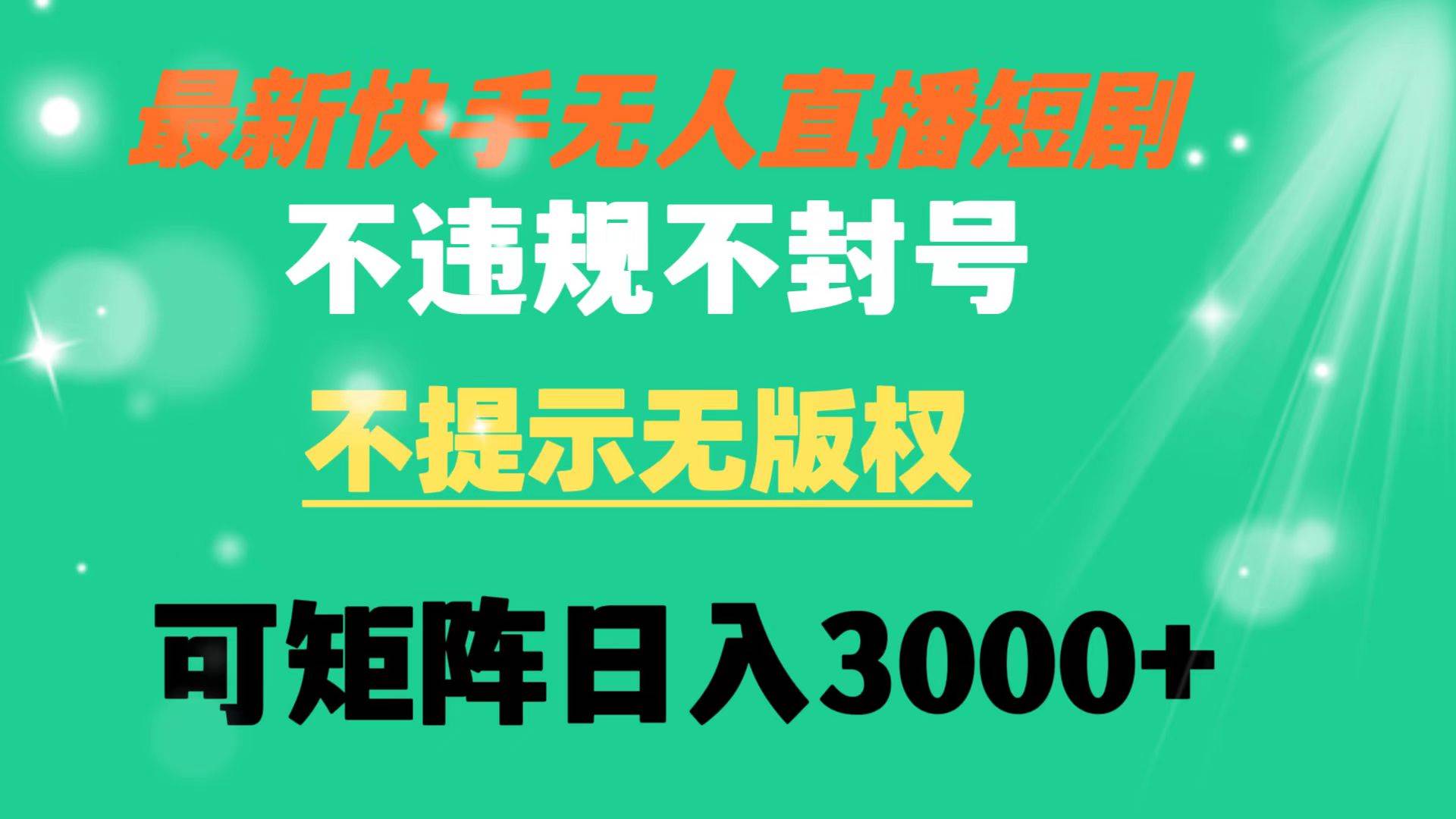 （8674期）快手无人直播短剧 不违规 不提示 无版权 可矩阵操作轻松日入3000+-千寻创业网