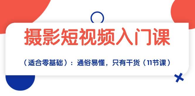 摄影短视频入门课（适合零基础）：通俗易懂，只有干货（11节课）-千寻创业网