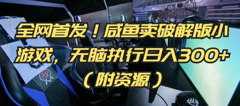 全网首发！咸鱼卖破解版小游戏，无脑执行日入300+（附资源）【揭秘】-千寻创业网