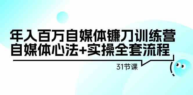 年入百万自媒体镰刀训练营：自媒体心法+实操全套流程（31节课）-千寻创业网