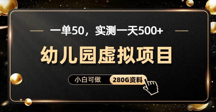 一单卖50，实测一天500-适合小白的幼儿园虚拟项目（附带最全资料280G）-千寻创业网