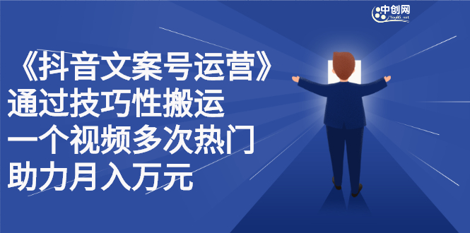 抖音文案号运营课程：技巧性搬运，一个视频多次热门，逐步变现-千寻创业网