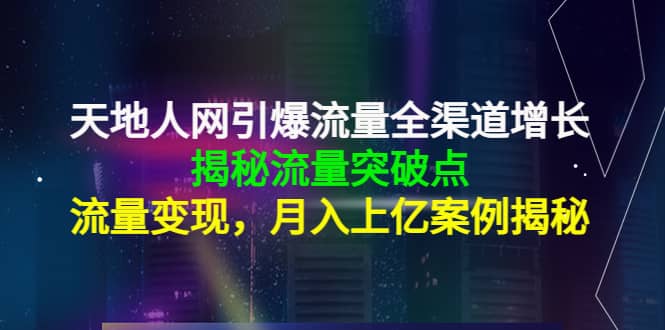 天地人网引爆流量全渠道增长：揭秘流量突然破点，流量变现-千寻创业网