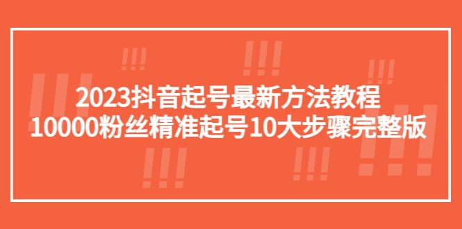2023抖音起号最新方法教程：10000粉丝精准起号10大步骤完整版-千寻创业网