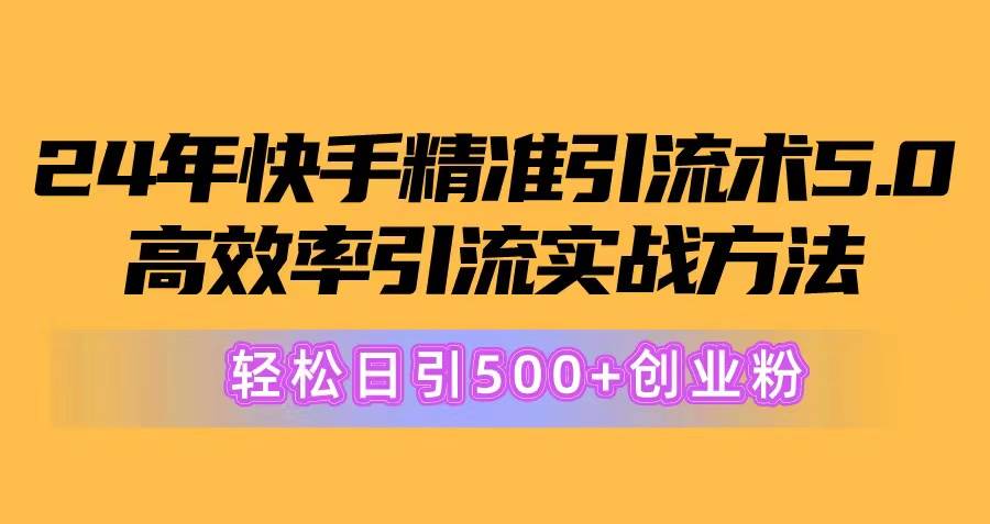 （10894期）24年快手精准引流术5.0，高效率引流实战方法，轻松日引500+创业粉-千寻创业网
