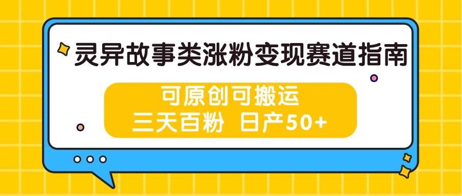 灵异故事类涨粉变现赛道指南，可原创可搬运，三天百粉 日产50+-千寻创业网