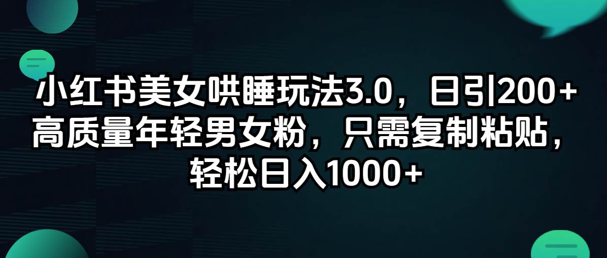 （12195期）小红书美女哄睡玩法3.0，日引200+高质量年轻男女粉，只需复制粘贴，轻…-千寻创业网