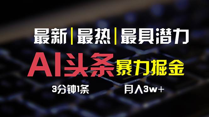 （10987期）AI头条3天必起号，简单无需经验 3分钟1条 一键多渠道发布 复制粘贴月入3W+-千寻创业网