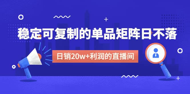 某电商线下课程，稳定可复制的单品矩阵日不落，做一个日销20w+利润的直播间-千寻创业网