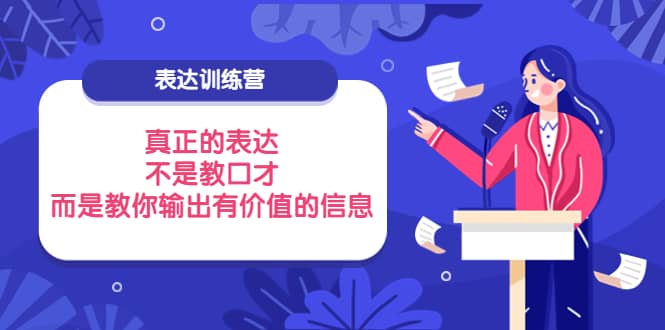 表达训练营：真正的表达，不是教口才，而是教你输出有价值的信息！-千寻创业网