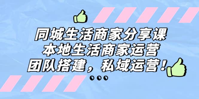 同城生活商家分享课：本地生活商家运营，团队搭建，私域运营-千寻创业网