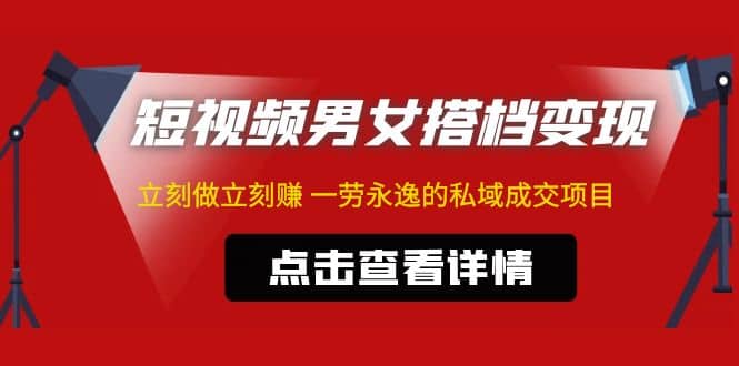 东哲·短视频男女搭档变现 立刻做立刻赚 一劳永逸的私域成交项目（不露脸）-千寻创业网