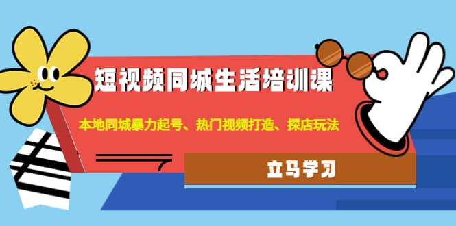 短视频同城生活培训课：本地同城暴力起号、热门视频打造、探店玩法-千寻创业网