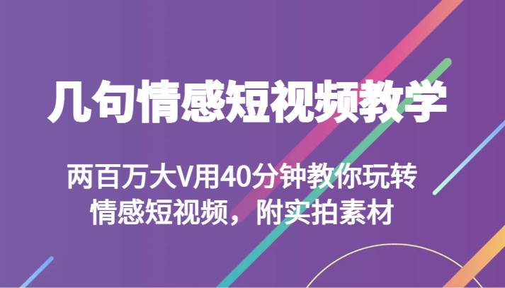 几句情感短视频教学 两百万大V用40分钟教你玩转情感短视频，附实拍素材-千寻创业网