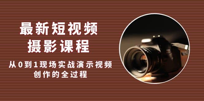 最新短视频·摄影课程，从0到1现场实战演示视频创作的全过程-千寻创业网
