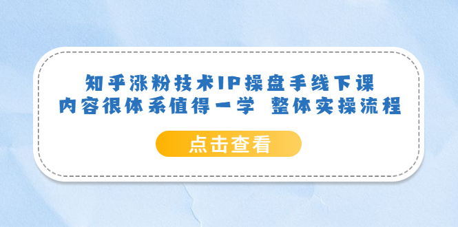 知乎涨粉技术IP操盘手线下课，内容很体系值得一学 整体实操流程-千寻创业网