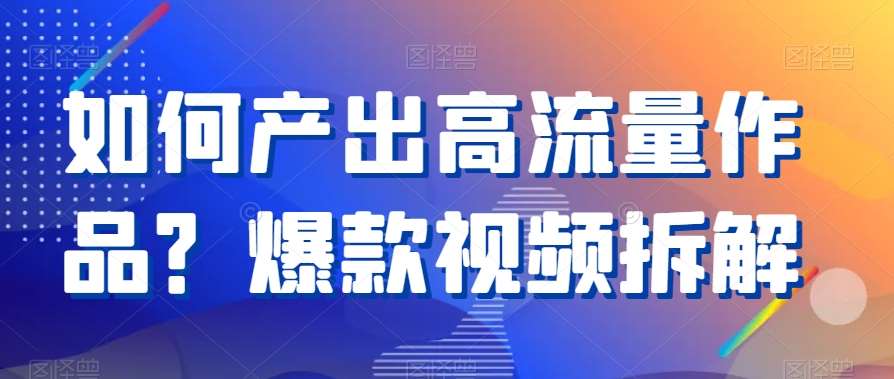 如何产出高流量作品？爆款视频拆解-千寻创业网
