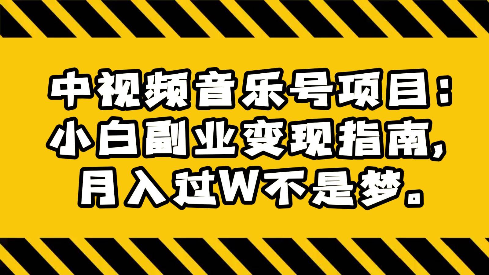 中视频音乐号项目：小白副业变现指南，月入过W不是梦。-千寻创业网
