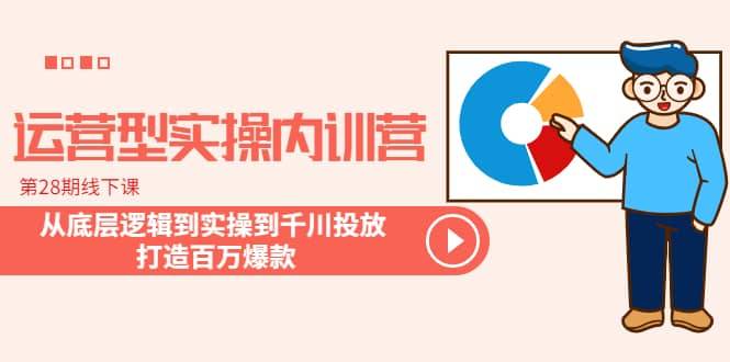 运营型实操内训营-第28期线下课 从底层逻辑到实操到千川投放 打造百万爆款-千寻创业网