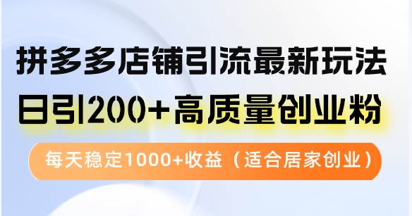 （12893期）拼多多店铺引流最新玩法，日引200+高质量创业粉，每天稳定1000+收益（…-千寻创业网