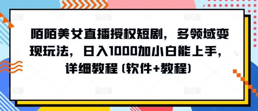 陌陌美女直播授权短剧，多领域变现玩法，日入1000加小白能上手，详细教程(软件+教程)【揭秘】-千寻创业网