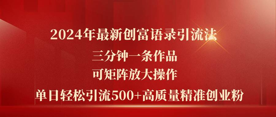 （11465期）2024年最新创富语录引流法，三分钟一条作品可矩阵放大操作，日引流500…-千寻创业网