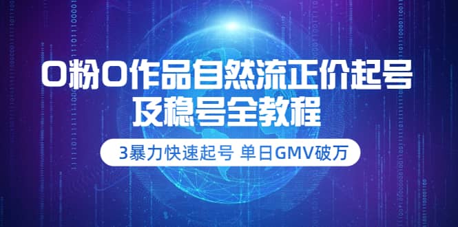 0粉0作品自然流正价起号及稳号全教程：3暴力快速起号 单日GMV破万-价值2980-千寻创业网