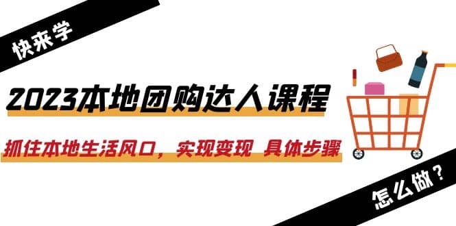 2023本地团购达人课程：抓住本地生活风口，实现变现 具体步骤（22节课）-千寻创业网