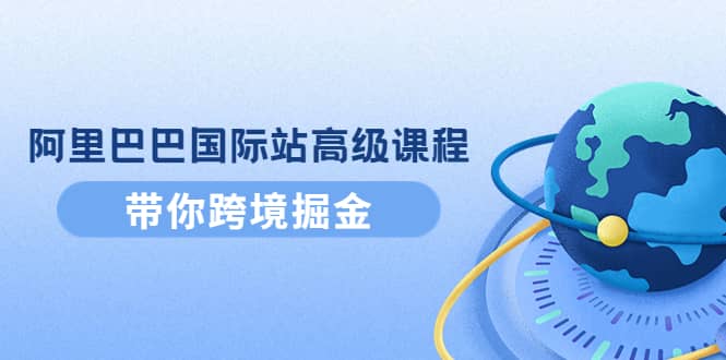 阿里巴巴国际站高级课程：带你跨境掘金，选品+优化+广告+推广-千寻创业网